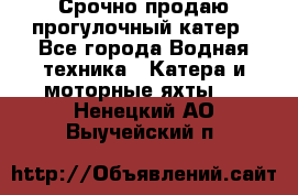 Срочно продаю прогулочный катер - Все города Водная техника » Катера и моторные яхты   . Ненецкий АО,Выучейский п.